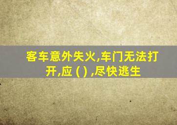 客车意外失火,车门无法打开,应 ( ) ,尽快逃生